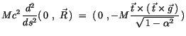 $\displaystyle Mc^2\, \displaystyle\frac {d^2}{ds^2}(\, 0 \ , \ \vec{R}\, ) \ = ...
...rac {\vec{t} \times (\, \vec{t} \times \vec{g}\, )}{\sqrt{\, 1 - \alpha^2}}\, )$