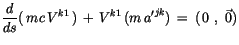 $\displaystyle \displaystyle\frac {d}{ds} (\, mc\, V^{k1}\, ) \, + \, V^{k1} \, (m \, {a^\prime}^{jk}) \, = \, (\, 0 \ , \ \vec{0})$